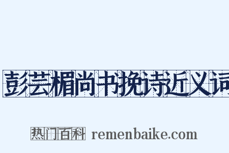 彭芸楣尚书挽诗近义词是什么意思的图片